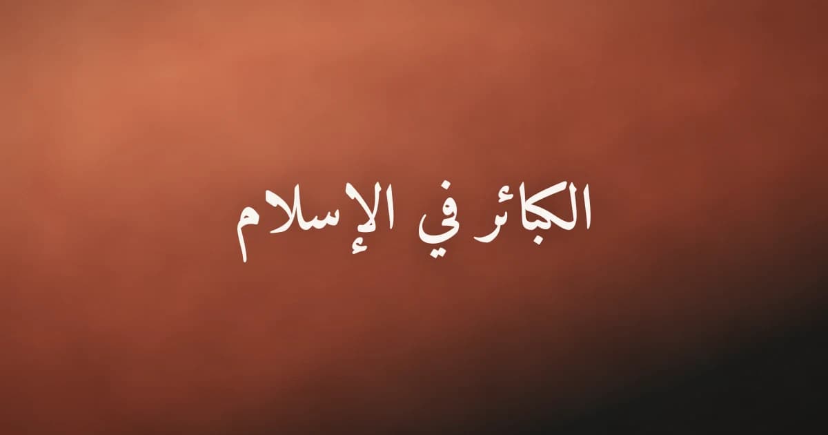 الكبائر في الإسلام: معناها وأبرزها وسبيل الاجتناب