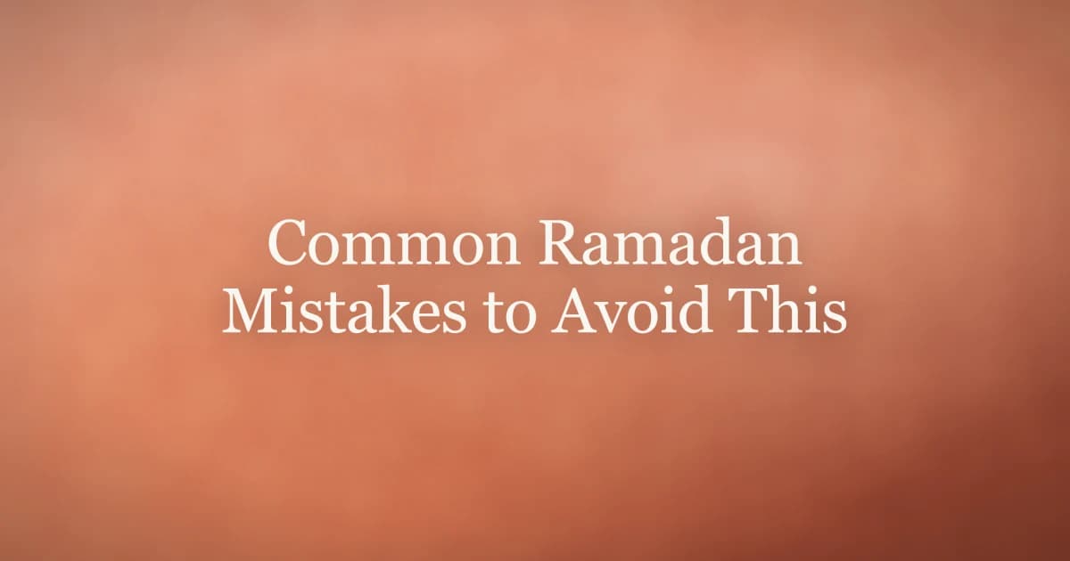 Common Ramadan Mistakes to Avoid This Year