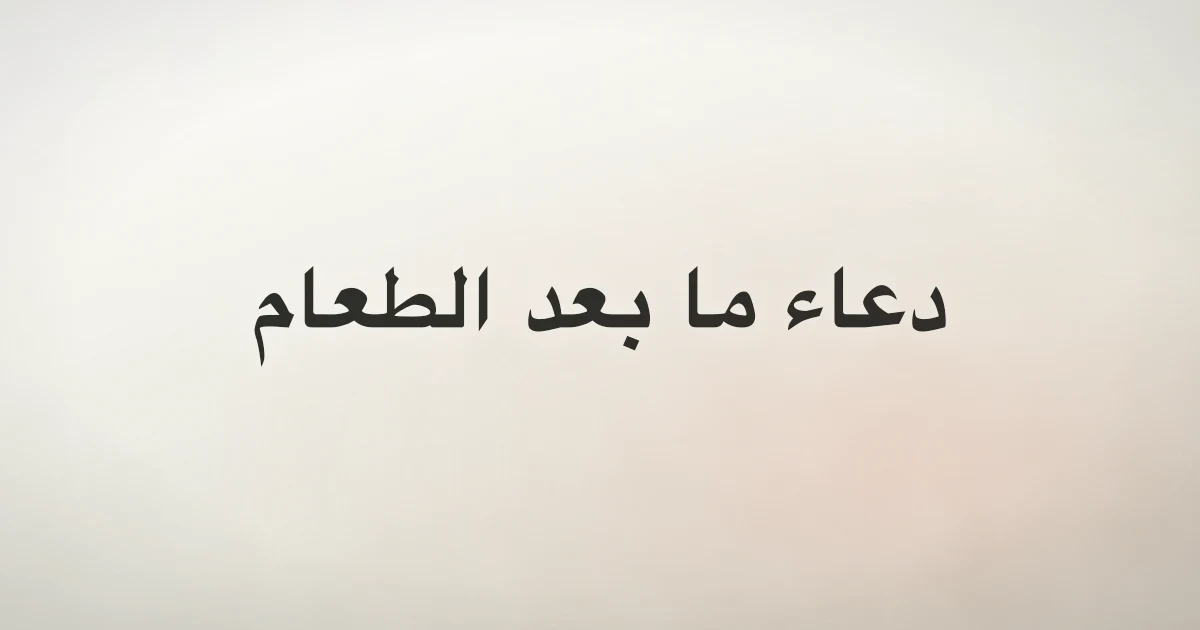 دعاء ما بعد الطعام: النص والمعنى والمصدر الصحيح