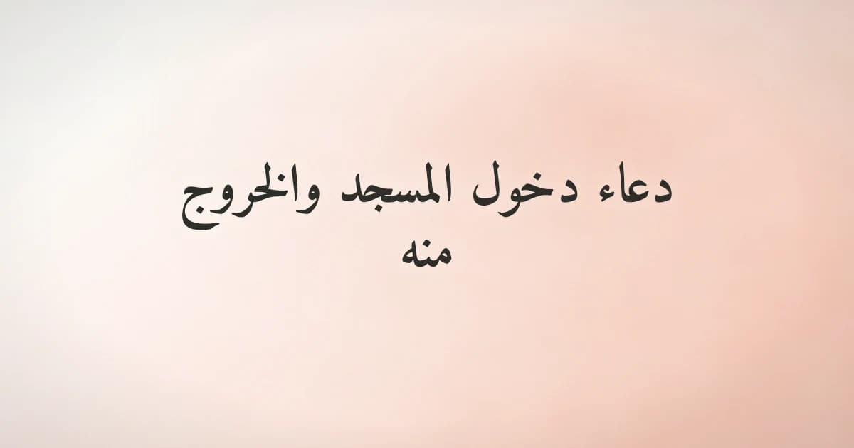 دعاء دخول المسجد والخروج منه: النص الكامل وآداب المسجد