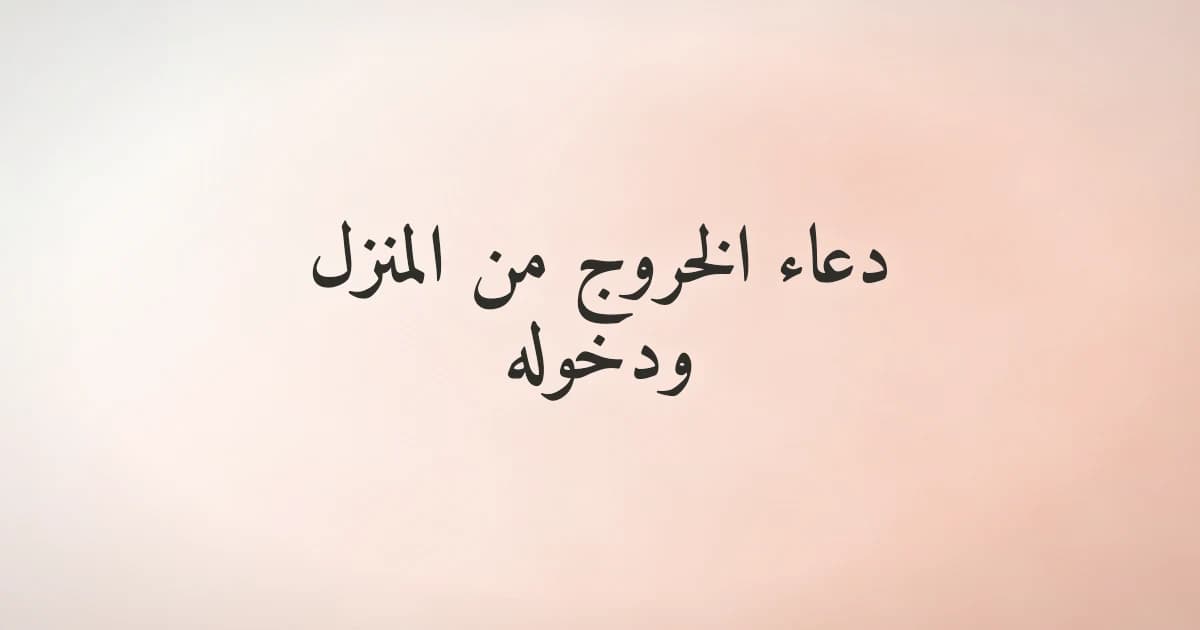 دعاء الخروج من المنزل ودخوله: حصنك اليومي من السنة النبوية