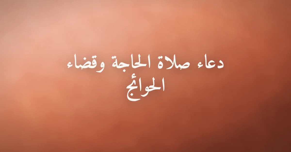 دعاء صلاة الحاجة وقضاء الحوائج: كيف تلجأ إلى الله في أوقات الضيق