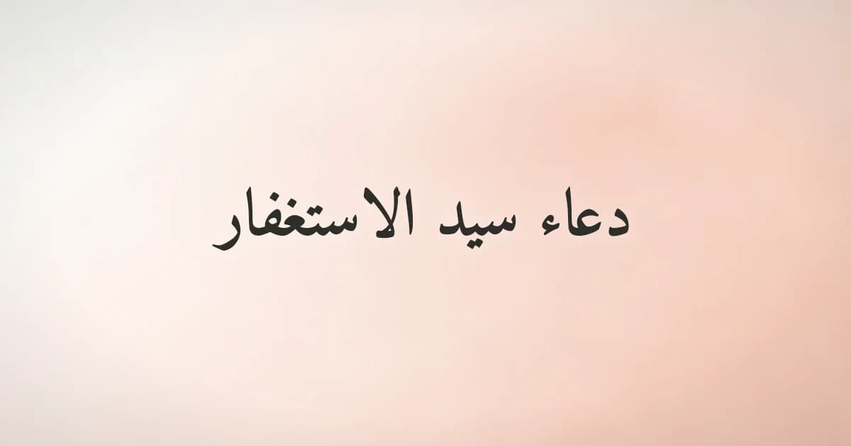 دعاء سيد الاستغفار كامل مشكول مع المعنى والفضل