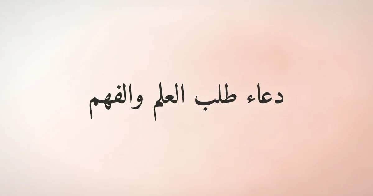 دعاء طلب العلم والفهم: سل الله أن يزيدك علمًا نافعًا