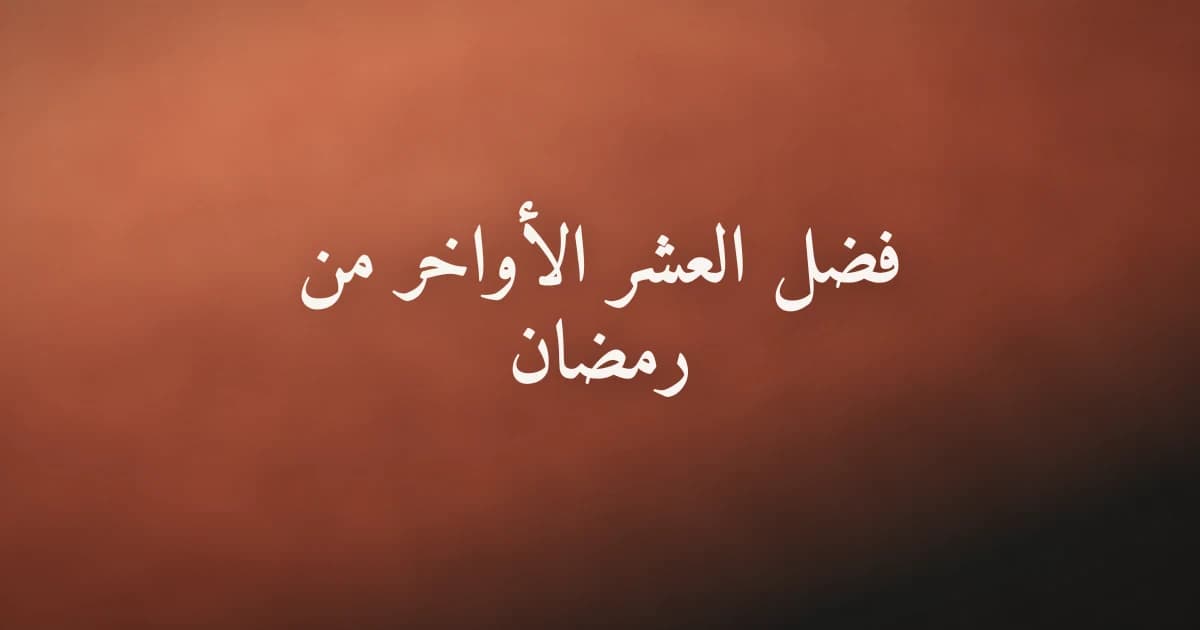 فضل العشر الأواخر من رمضان وليلة القدر