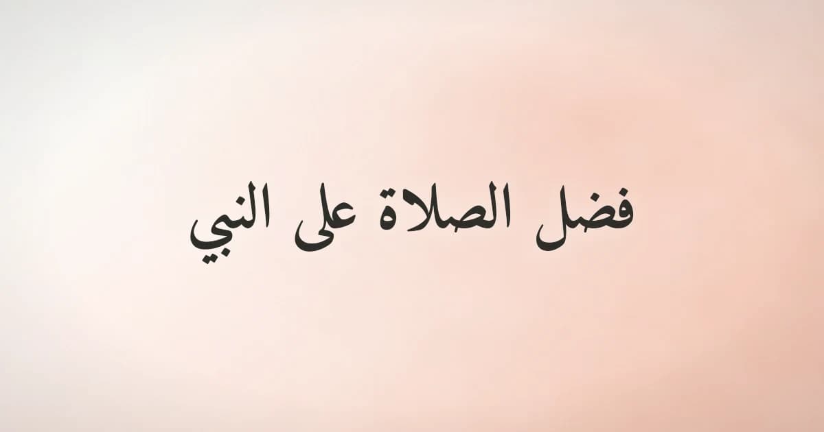 فضل الصلاة على النبي ﷺ وصيغها المأثورة