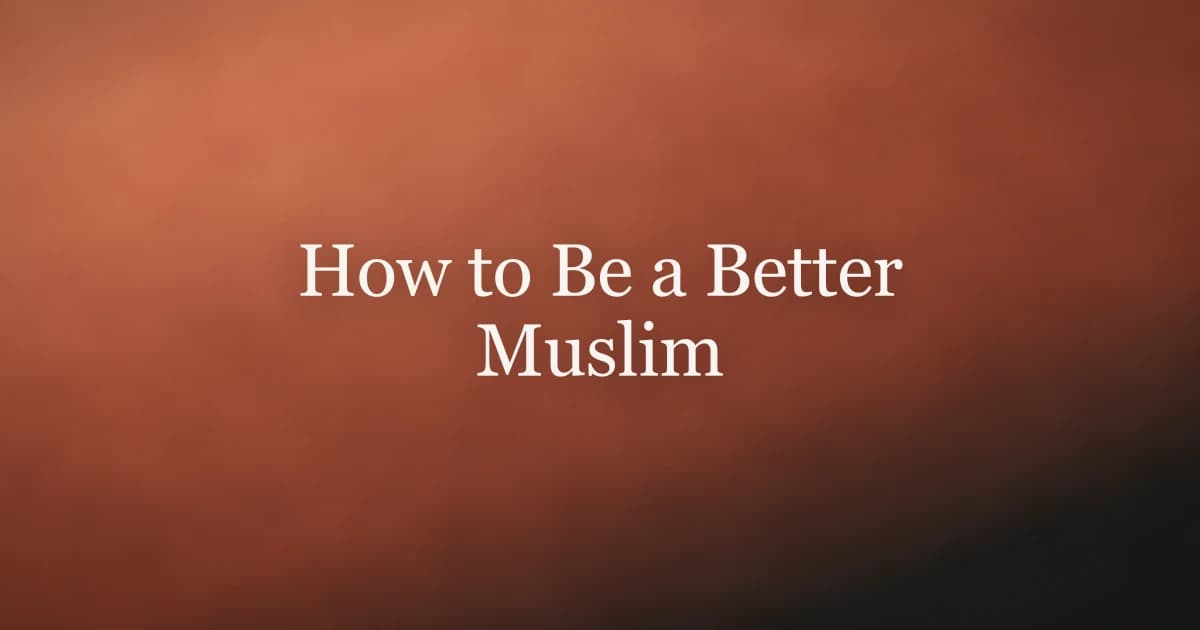 How to Be a Better Muslim: Practical Steps