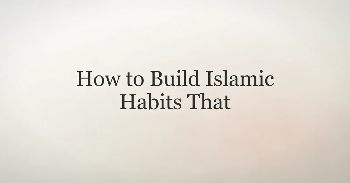 How to Build Islamic Habits That Last