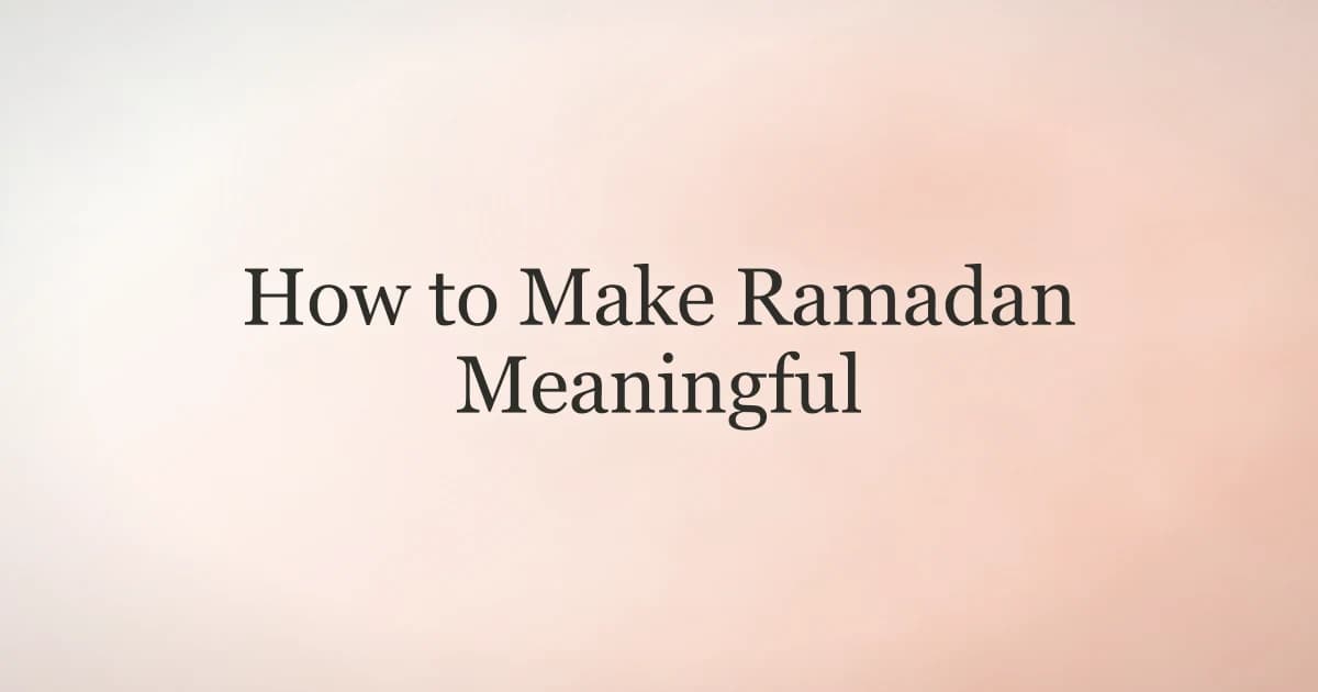 How to Make Ramadan Meaningful: A Practical Guide