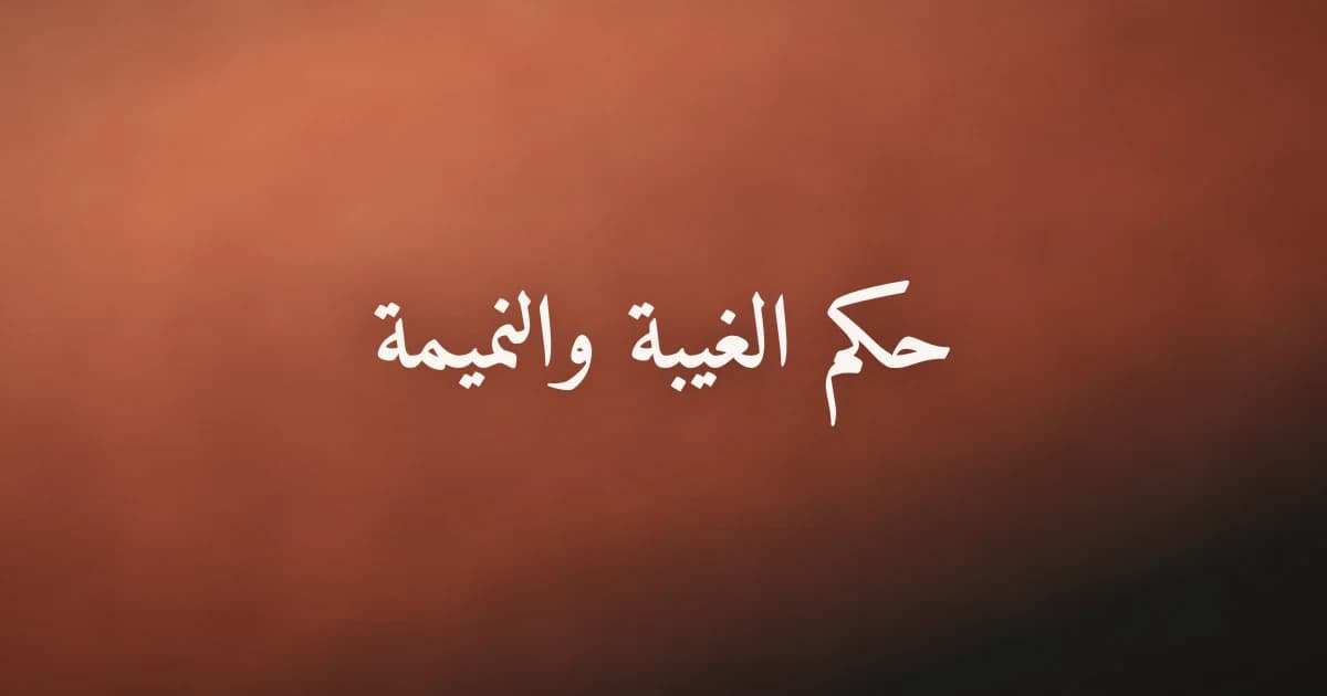 حكم الغيبة والنميمة في الإسلام: الأدلة والتوبة والكفارة
