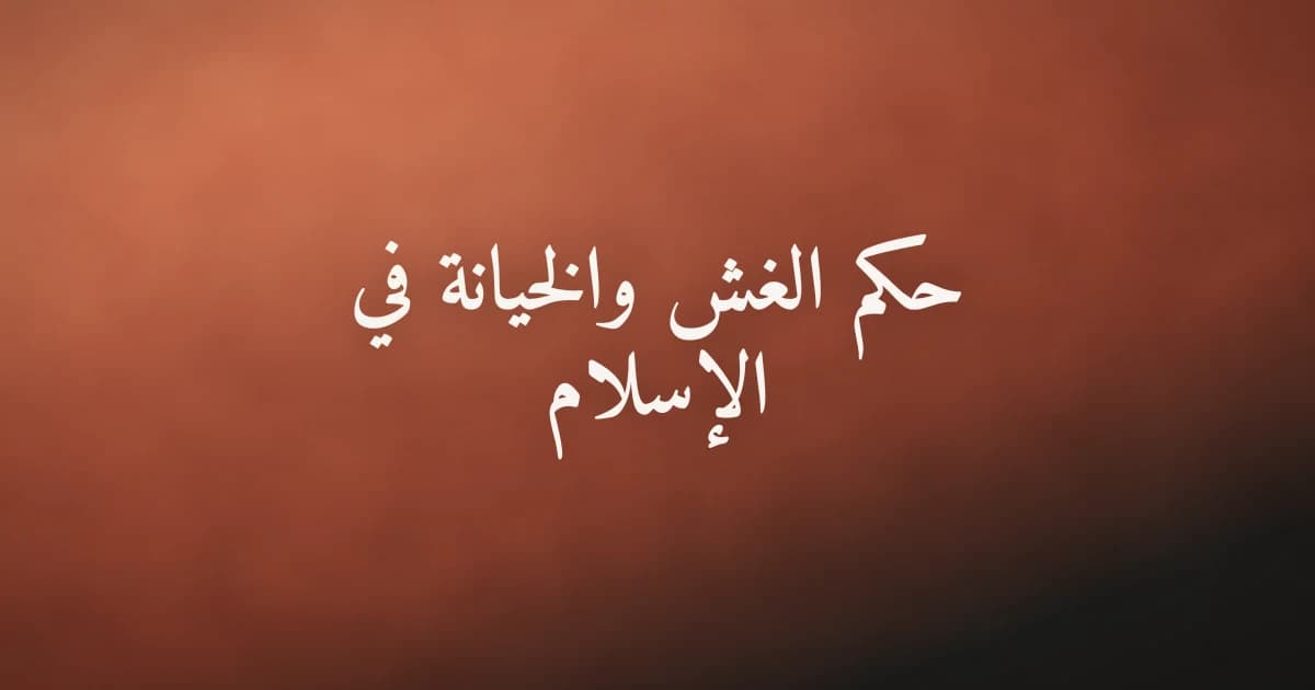 حكم الغش والخيانة في الإسلام: الأدلة والحكمة والتوبة