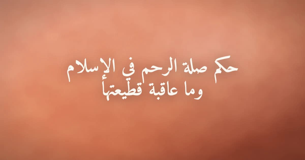 حكم صلة الرحم في الإسلام وما عاقبة قطيعتها
