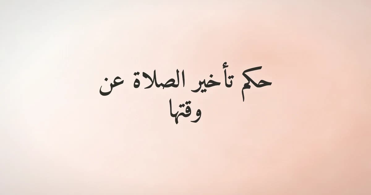 حكم تأخير الصلاة عن وقتها في الإسلام