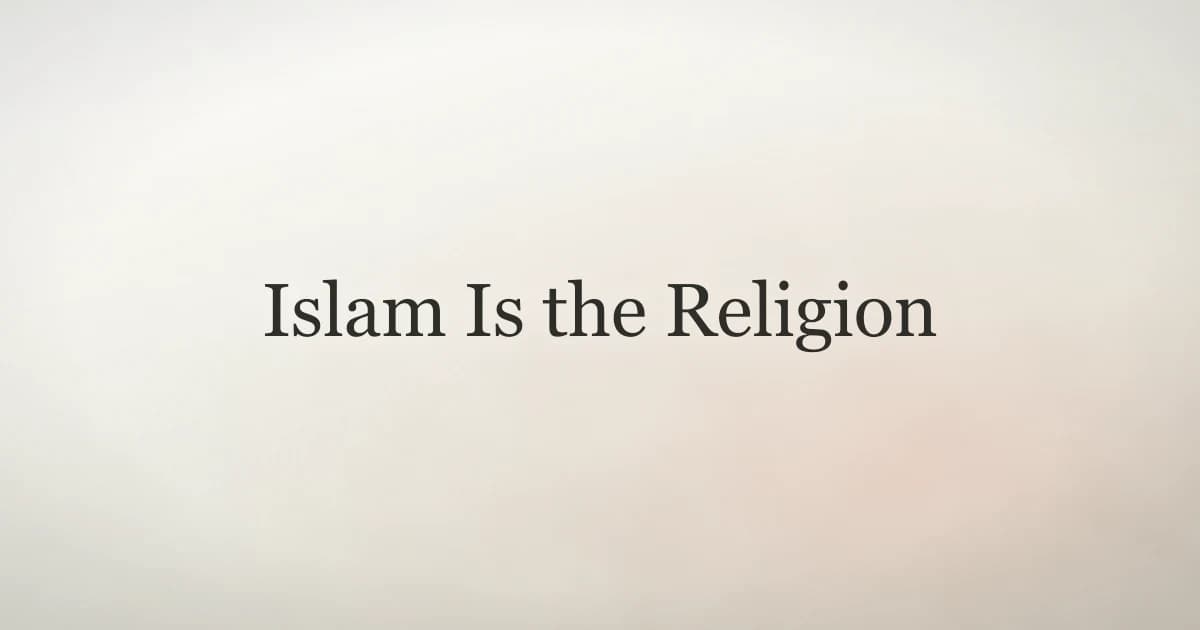 Islam Is the Religion: Meaning, Beliefs and Pillars