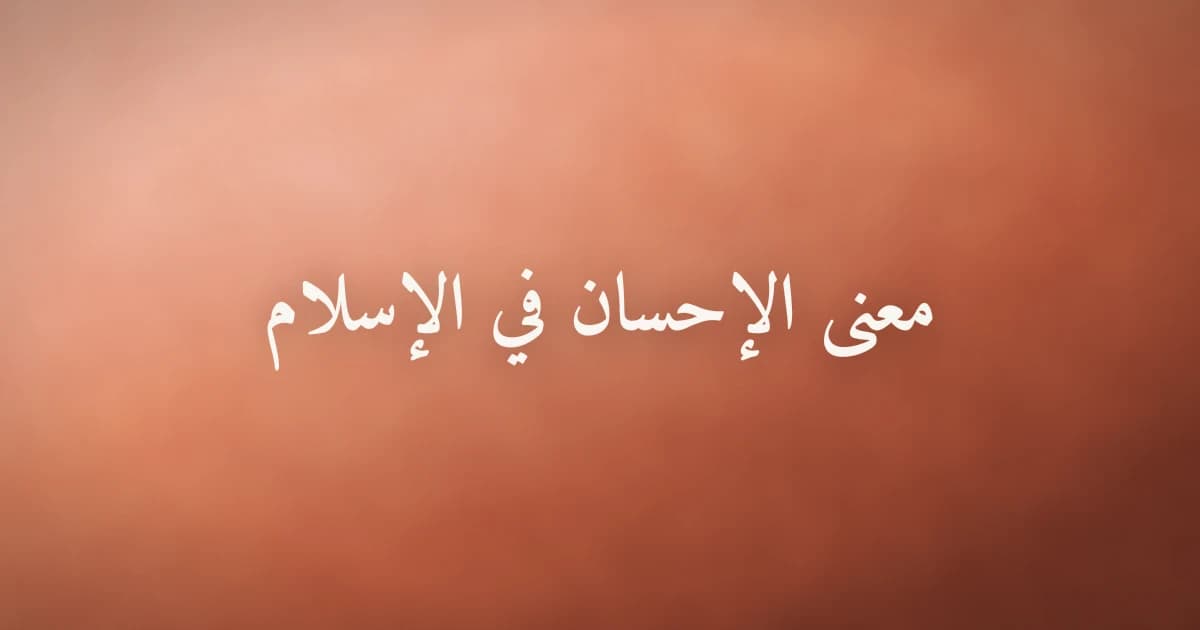 معنى الإحسان في الإسلام: المقام الأعلى الذي يُحبّه الله