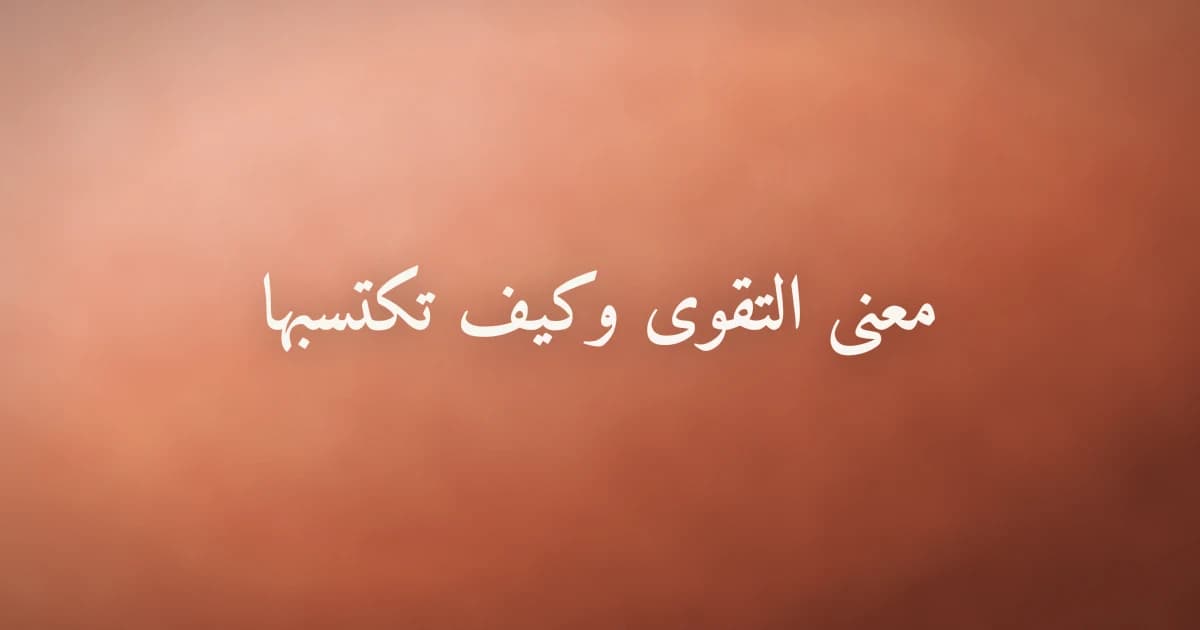 معنى التقوى وكيف تكتسبها في حياتك اليومية
