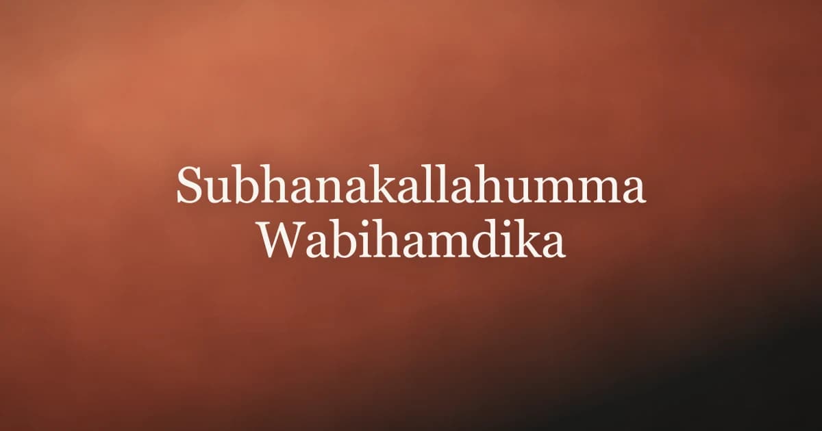 Subhanakallahumma Wabihamdika: Meaning and When to Say It