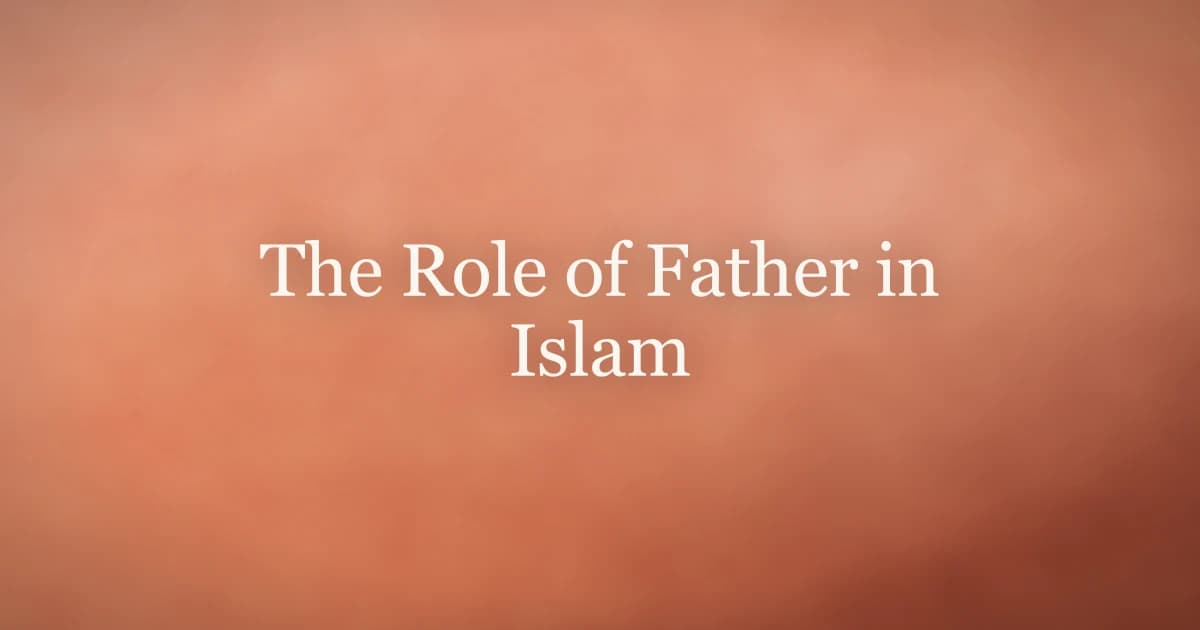 The Role of Father in Islam: Duties and Wisdom