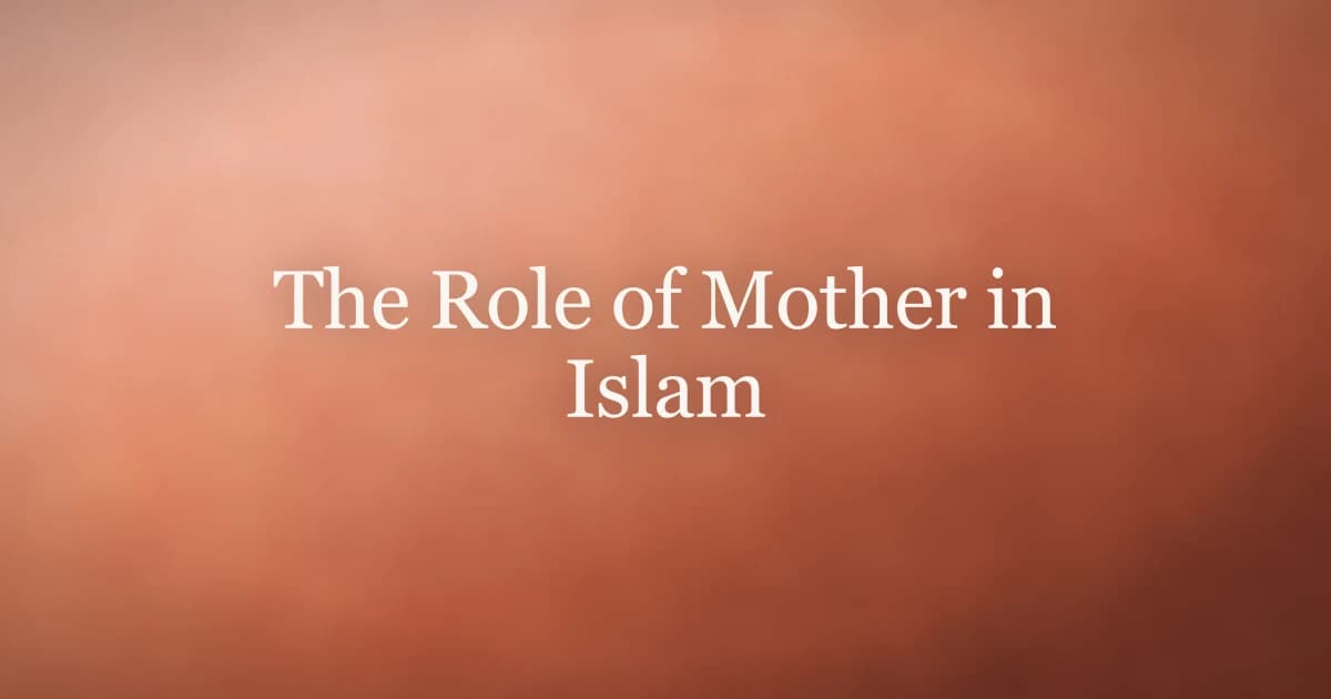 The Role of Mother in Islam: Honor, Strength, and Love