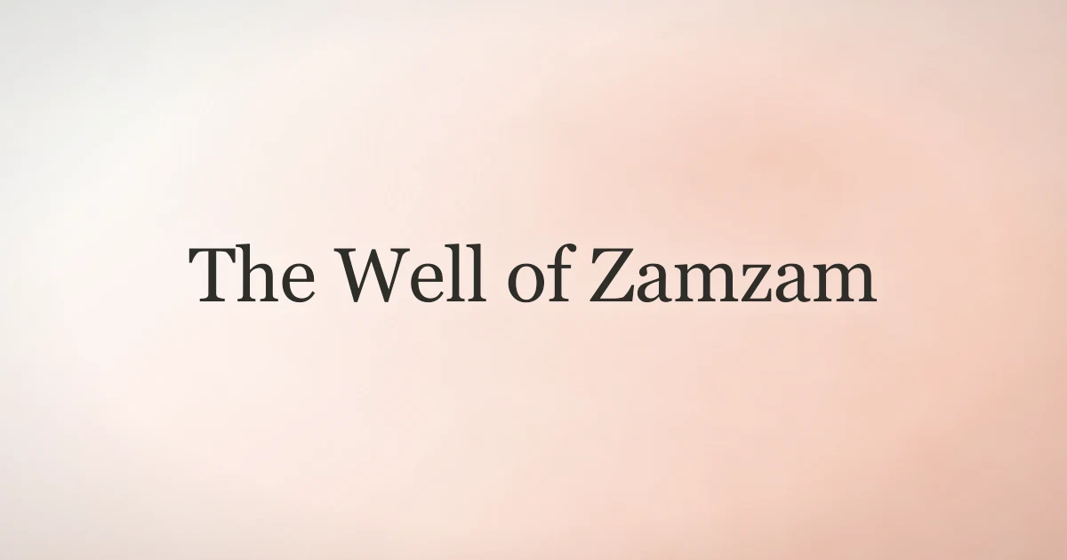 The Well of Zamzam: Meaning, Miracle, and Blessings