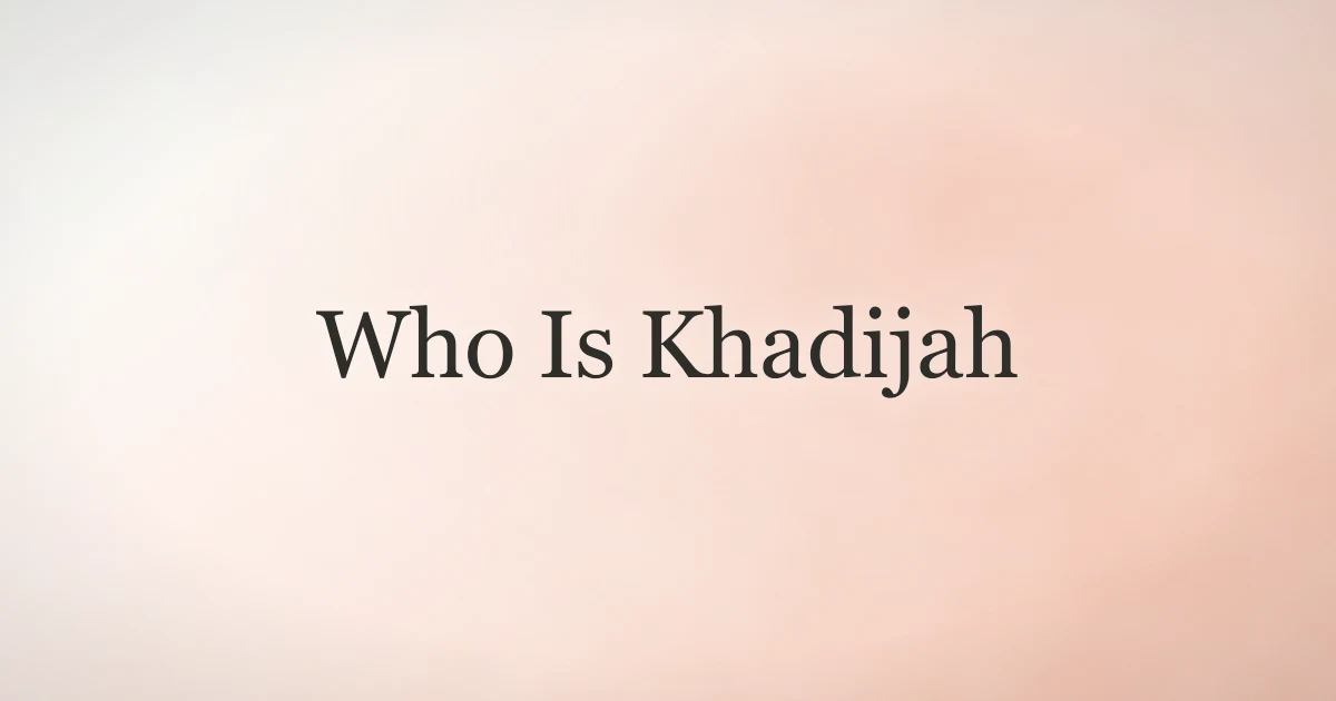 Who Is Khadijah: Life, Legacy, and Faith