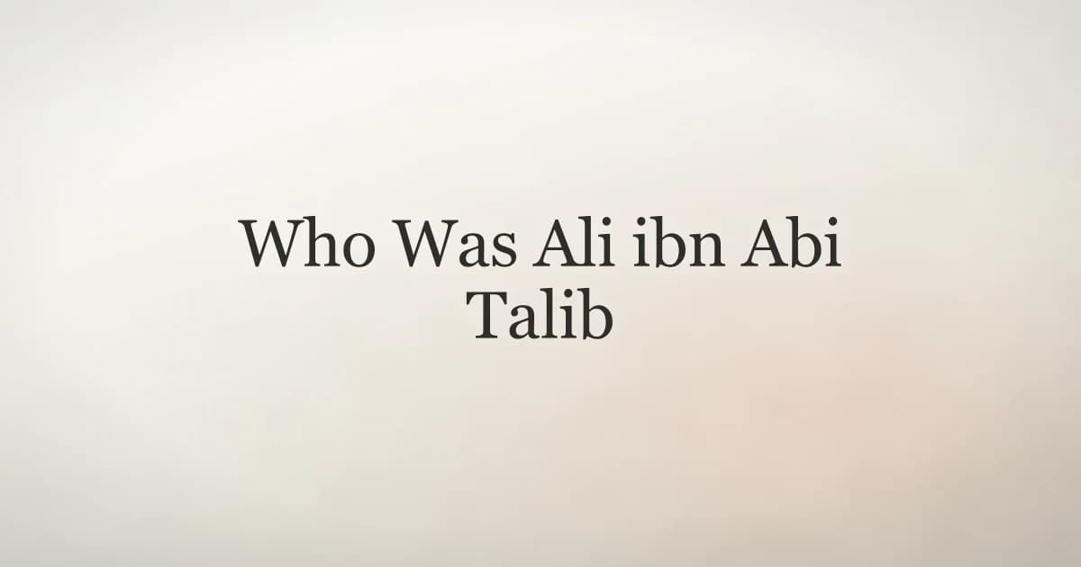Who Was Ali ibn Abi Talib: Life and Legacy