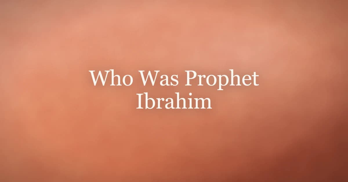 Who Was Prophet Ibrahim: Faith and Legacy