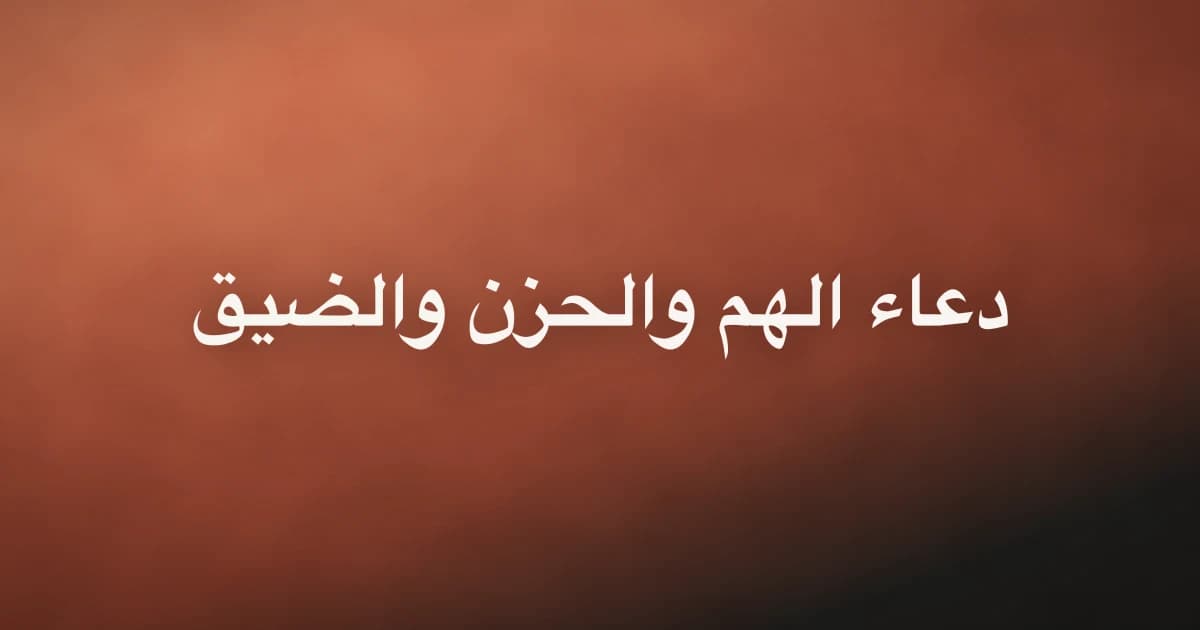 دعاء الهم والحزن والضيق: أدعية نبوية صحيحة لتفريج الكرب وطمأنينة القلب