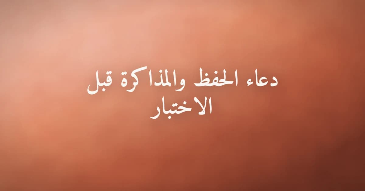 دعاء الحفظ والمذاكرة قبل الاختبار: أدعية من القرآن والسنة لتثبيت العلم