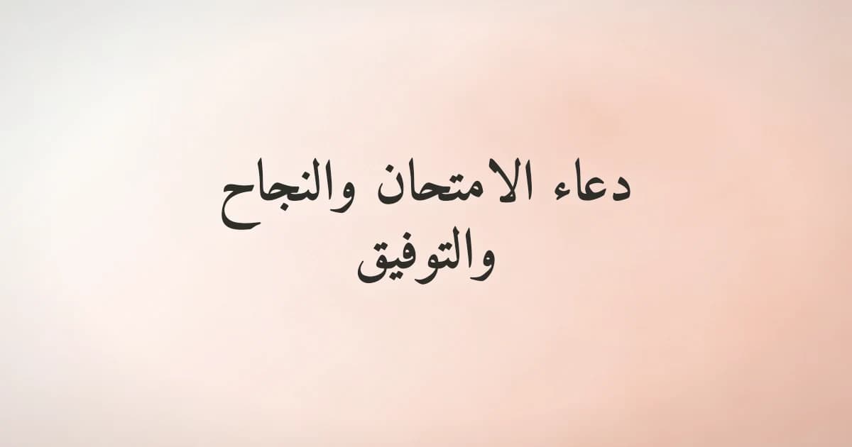 دعاء الامتحان والنجاح والتوفيق: أدعية قرآنية ونبوية ثابتة يحتاجها كل طالب