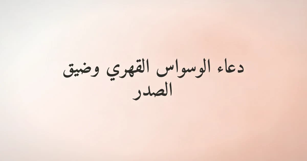 دعاء الوسواس القهري وضيق الصدر: أذكار مأثورة صحيحة من القرآن والسنة
