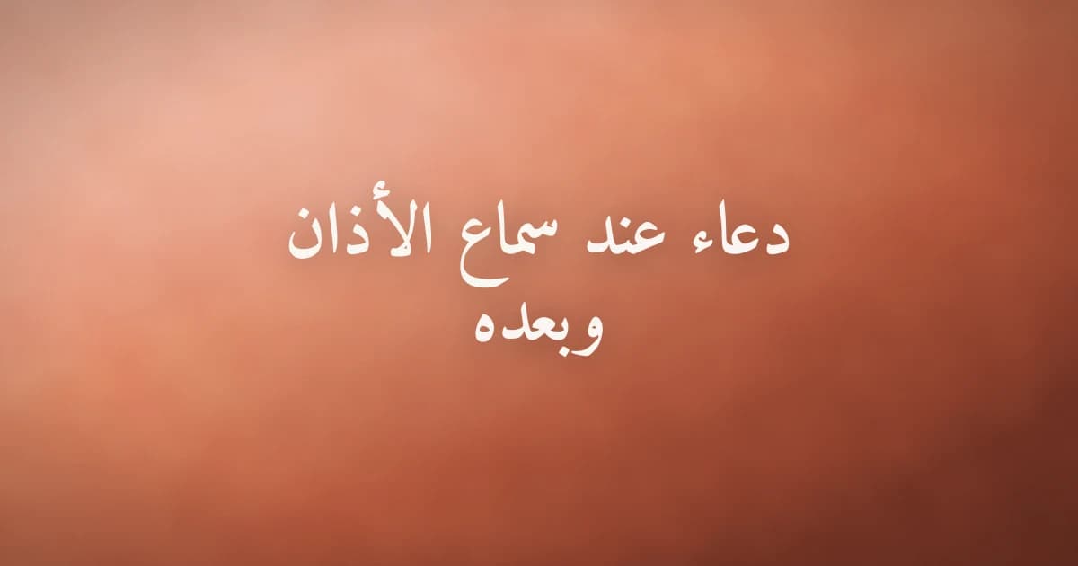 دعاء عند سماع الأذان وبعده
