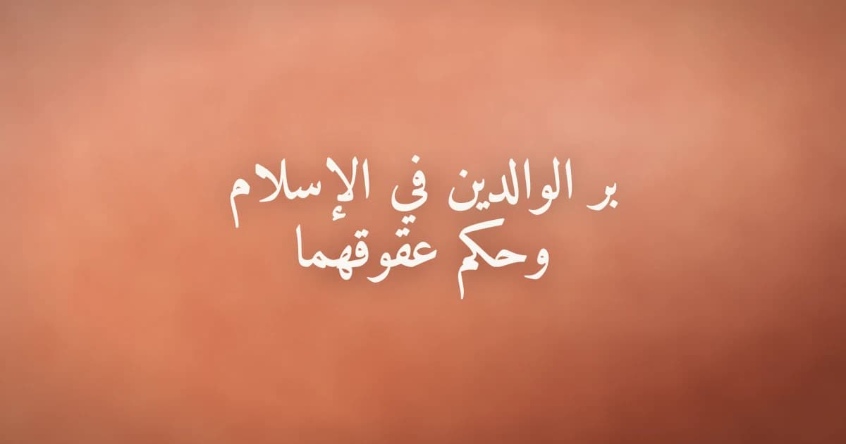 بر الوالدين في الإسلام وحكم عقوقهما