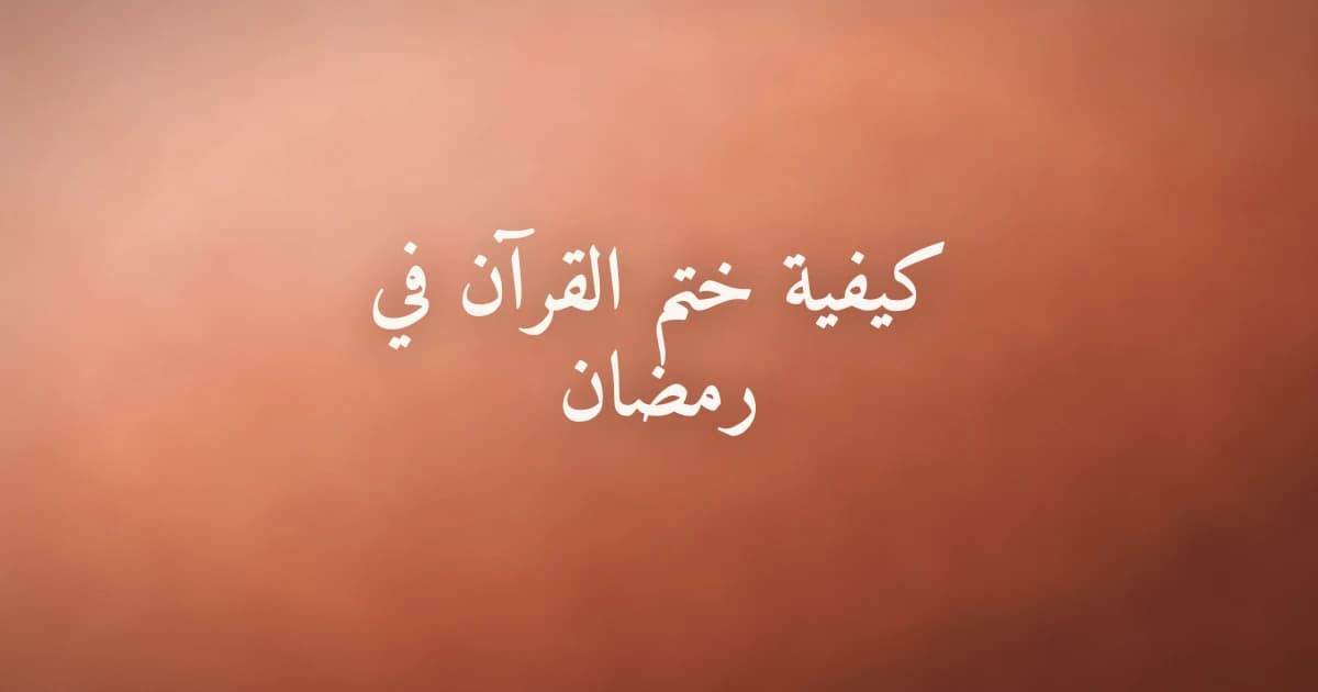 كيفية ختم القرآن في رمضان خطة عملية لكل مستوى